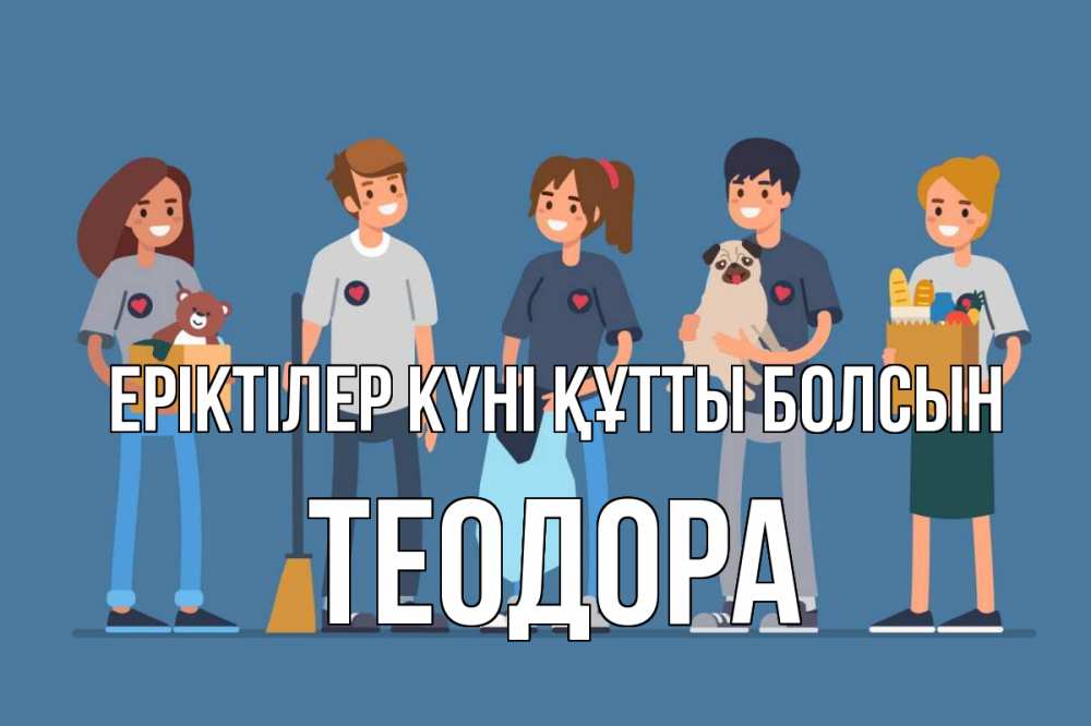 Күн сайын ашық хат с именем, Теодора Еріктілер күні құтты болсын С днем волонтера Онлайн тегін жүктеп алу тілектері бар керемет карта 