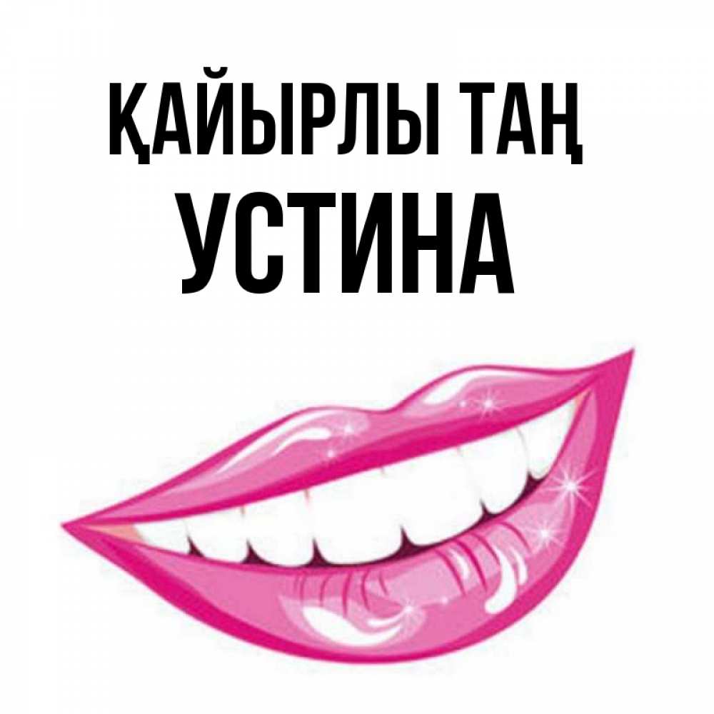Күн сайын ашық хат с именем, Устина Қайырлы таң розовые губы и белые зубы Онлайн тегін жүктеп алу тілектері бар керемет карта 
