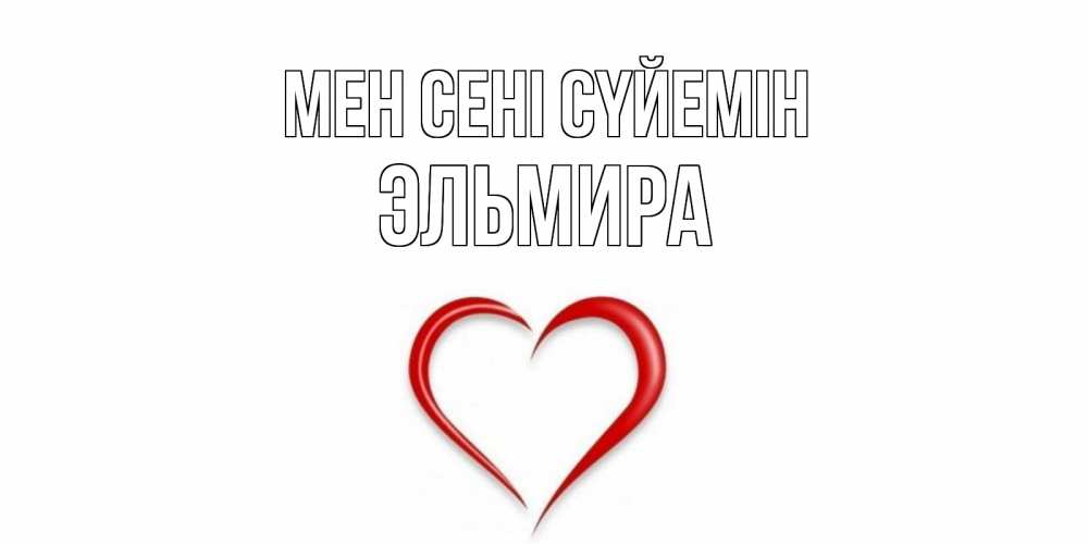 Күн сайын ашық хат с именем, Эльмира Мен сені сүйемін сердце Онлайн тегін жүктеп алу тілектері бар керемет карта 