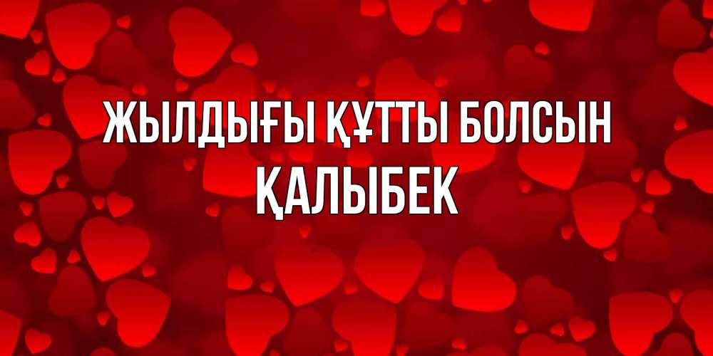 Күн сайын ашық хат с именем, Қалыбек Жылдығы құтты болсын прекрасные сердечки на открытке с красным фоном Онлайн тегін жүктеп алу тілектері бар керемет карта 