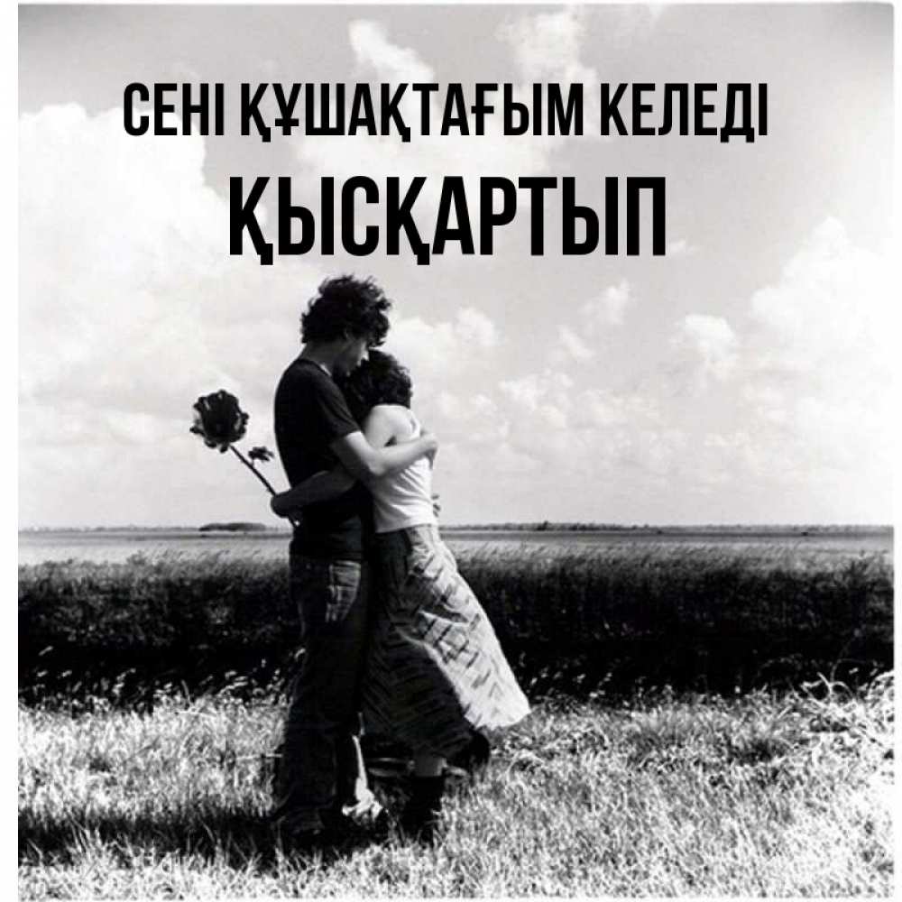 Күн сайын ашық хат с именем, Қысқартып сені құшақтағым келеді чернобелое фото Онлайн тегін жүктеп алу тілектері бар керемет карта 