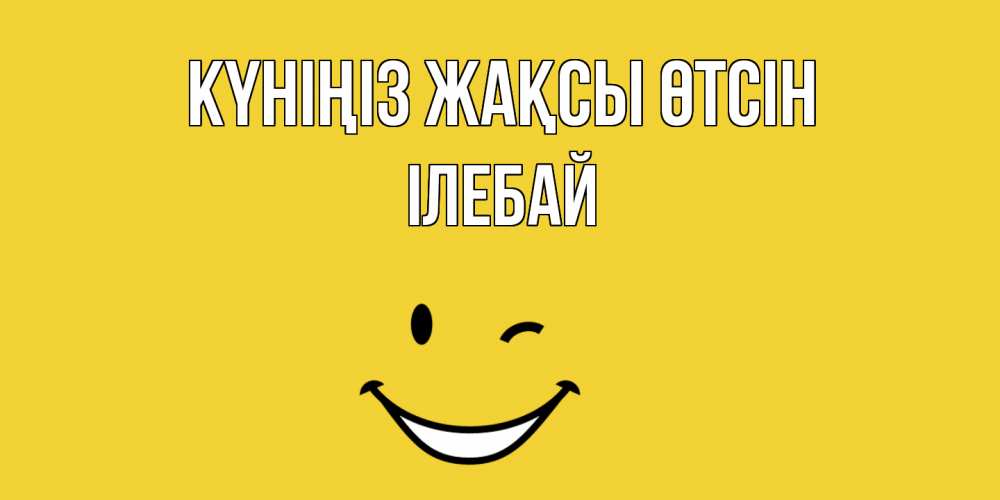 Күн сайын ашық хат с именем, Ілебай Күніңіз жақсы өтсін позитивного дня Онлайн тегін жүктеп алу тілектері бар керемет карта 