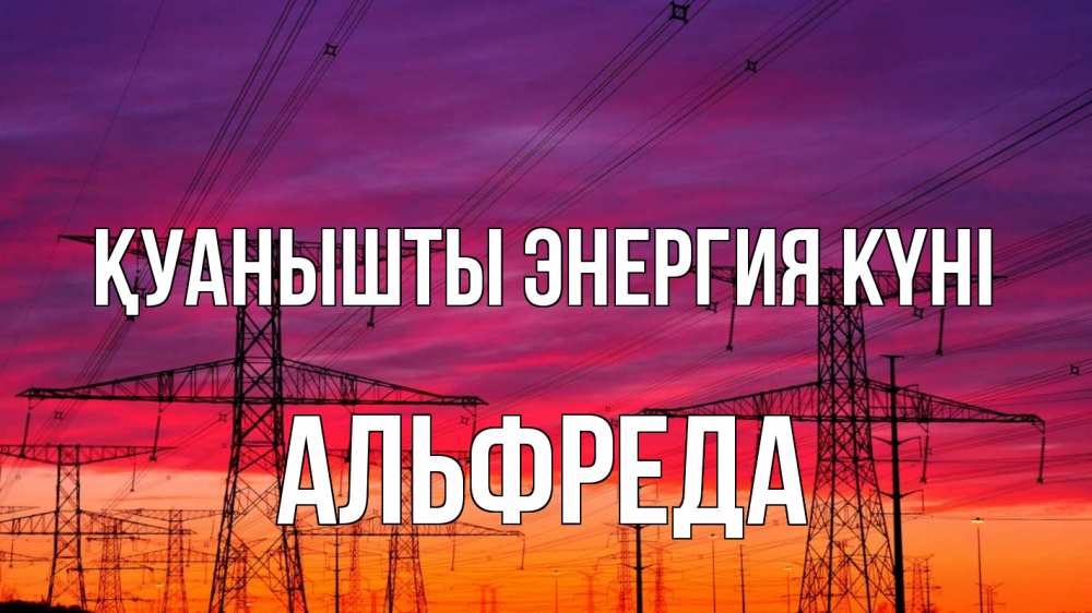 Күн сайын ашық хат с именем, Альфреда Қуанышты энергия күні энергия электричество закат Онлайн тегін жүктеп алу тілектері бар керемет карта 