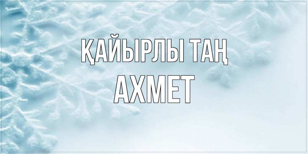 Күн сайын ашық хат с именем, Ахмет Қайырлы таң классное зимнее утро Онлайн тегін жүктеп алу тілектері бар керемет карта 