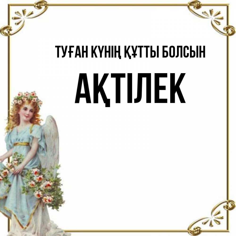 Күн сайын ашық хат с именем, Ақтілек Туған күнің құтты болсын с именинами от девушки ангела Онлайн тегін жүктеп алу тілектері бар керемет карта 