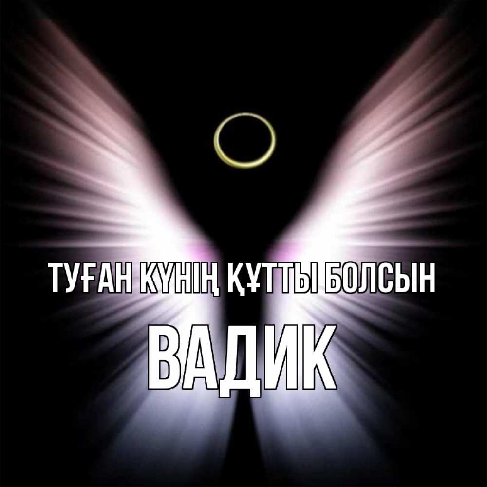 Күн сайын ашық хат с именем, Вадик Туған күнің құтты болсын ангел из света Онлайн тегін жүктеп алу тілектері бар керемет карта 