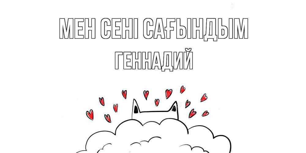 Күн сайын ашық хат с именем, Геннадий Мен сені сағындым котик скучает по тебе очень с сердечками Онлайн тегін жүктеп алу тілектері бар керемет карта 