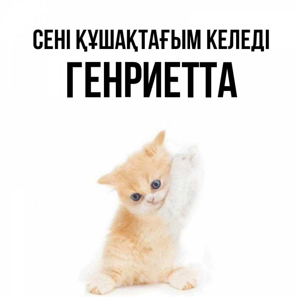 Күн сайын ашық хат с именем, Генриетта сені құшақтағым келеді я хочу очень скорее обнимаешек Онлайн тегін жүктеп алу тілектері бар керемет карта 