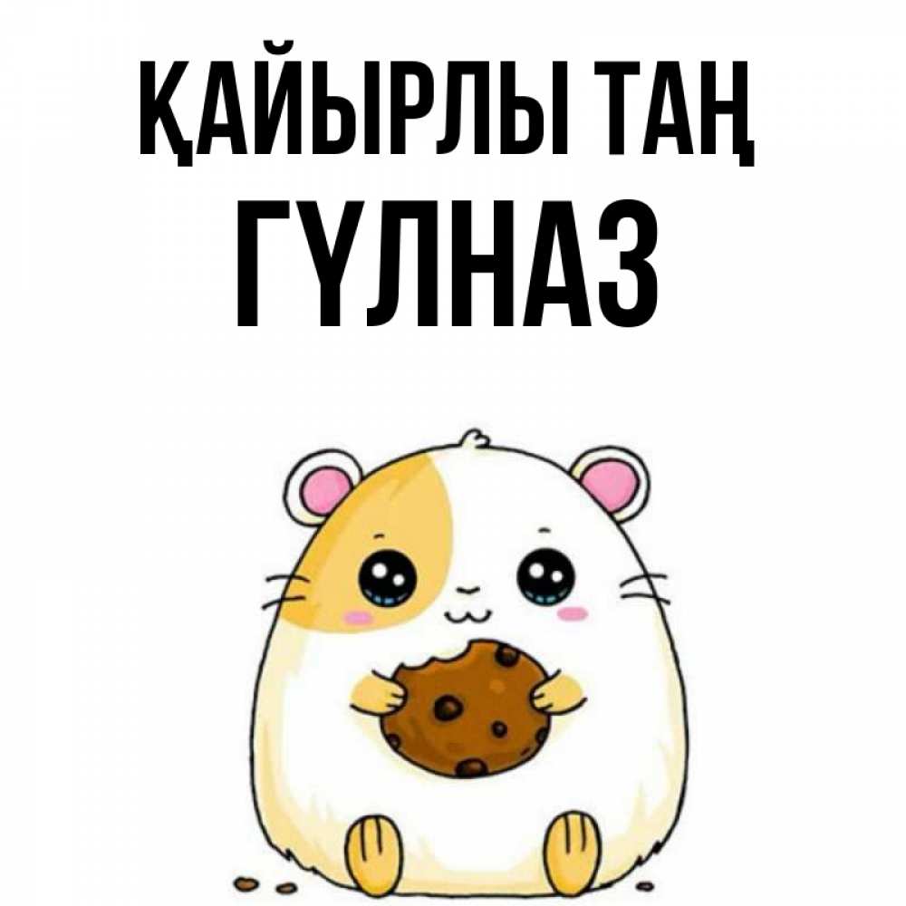 Күн сайын ашық хат с именем, ГҮЛНАЗ Қайырлы таң есть печеньку. Утречко Онлайн тегін жүктеп алу тілектері бар керемет карта 
