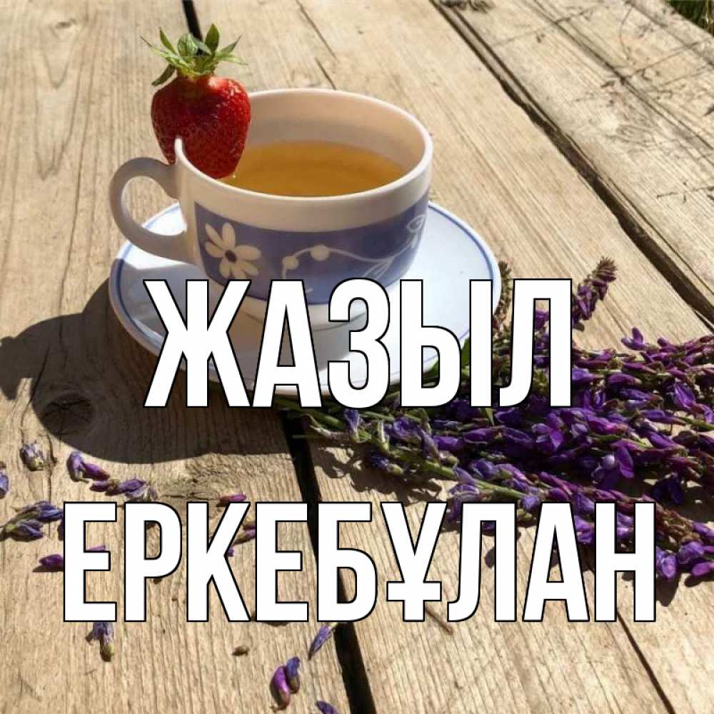 Күн сайын ашық хат с именем, Еркебұлан Жазыл чай Онлайн тегін жүктеп алу тілектері бар керемет карта 