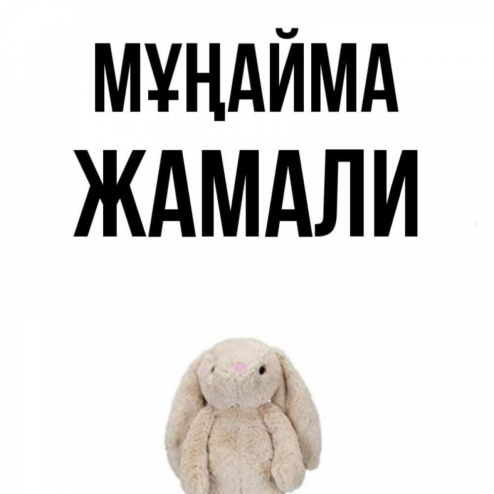 Күн сайын ашық хат с именем, ЖАМАЛИ Мұңайма детская игрушка зайчика Онлайн тегін жүктеп алу тілектері бар керемет карта 