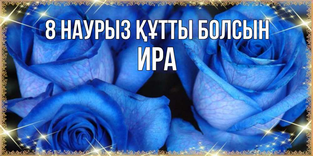 Күн сайын ашық хат с именем, Ира 8 наурыз құтты болсын красивые розы для милых дам на международный женский день Онлайн тегін жүктеп алу тілектері бар керемет карта 