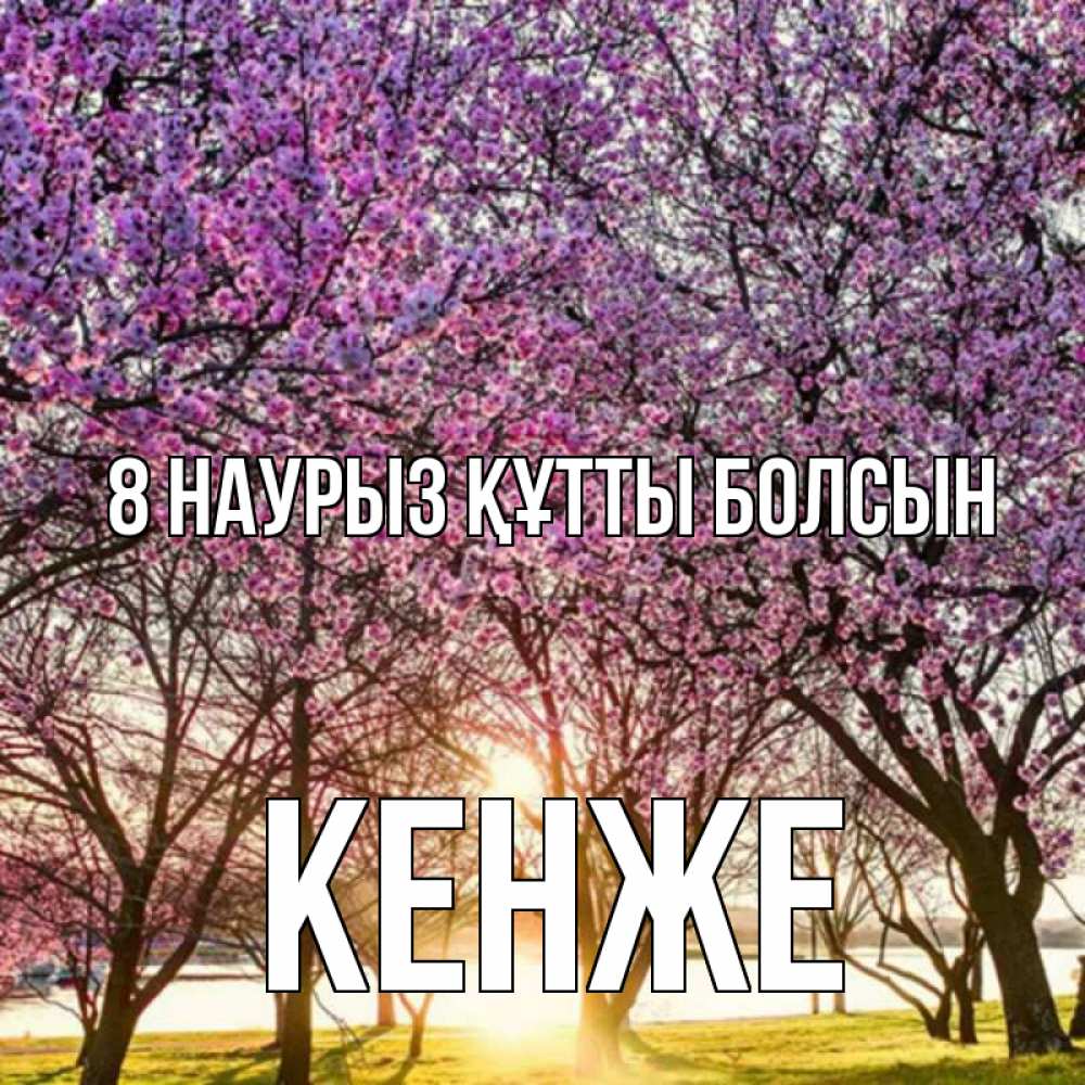 Күн сайын ашық хат с именем, Кенже 8 наурыз құтты болсын международный женский день Онлайн тегін жүктеп алу тілектері бар керемет карта 