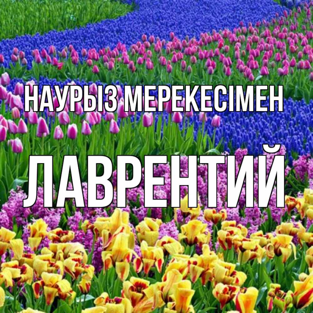 Күн сайын ашық хат с именем, Лаврентий Наурыз мерекесімен цветы Онлайн тегін жүктеп алу тілектері бар керемет карта 