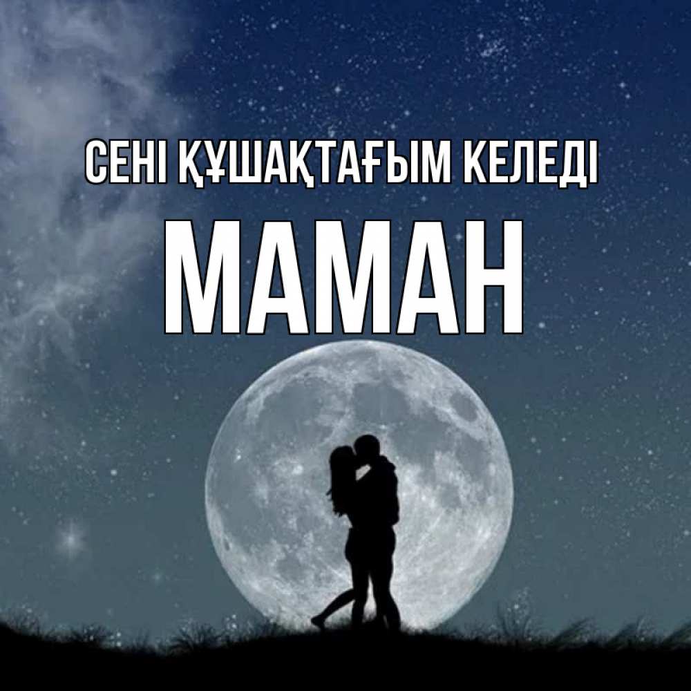 Күн сайын ашық хат с именем, МАМАН сені құшақтағым келеді сладкая парочка Онлайн тегін жүктеп алу тілектері бар керемет карта 