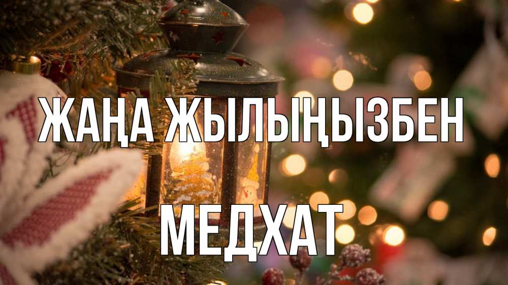 Күн сайын ашық хат с именем, МЕДХАТ Жаңа жылыңызбен новый год фонарик Онлайн тегін жүктеп алу тілектері бар керемет карта 