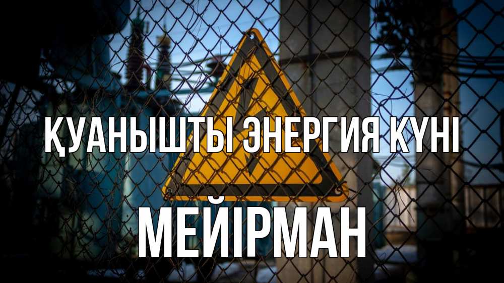 Күн сайын ашық хат с именем, МЕЙІРМАН Қуанышты энергия күні трансформаторная подстанция Онлайн тегін жүктеп алу тілектері бар керемет карта 