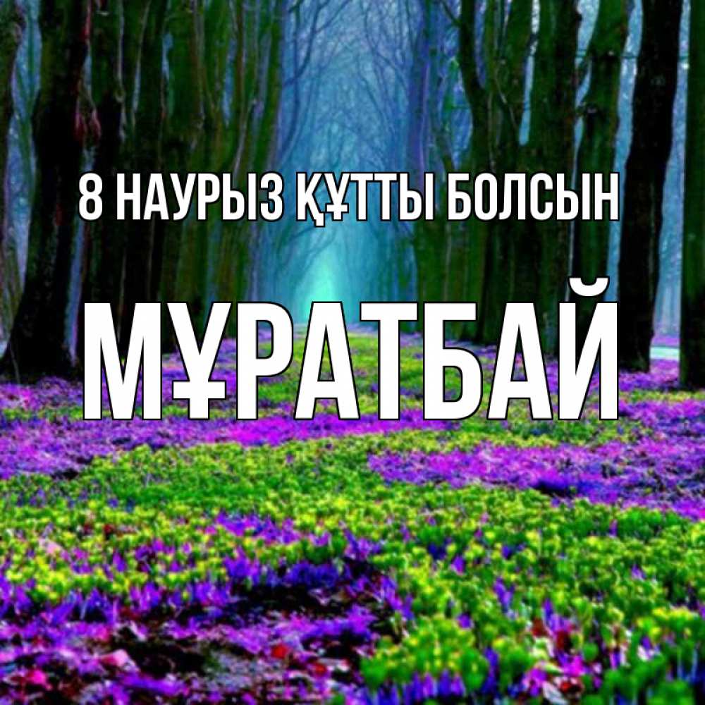 Күн сайын ашық хат с именем, Мұратбай 8 наурыз құтты болсын фиолетовые цветы в лесу 1 Онлайн тегін жүктеп алу тілектері бар керемет карта 