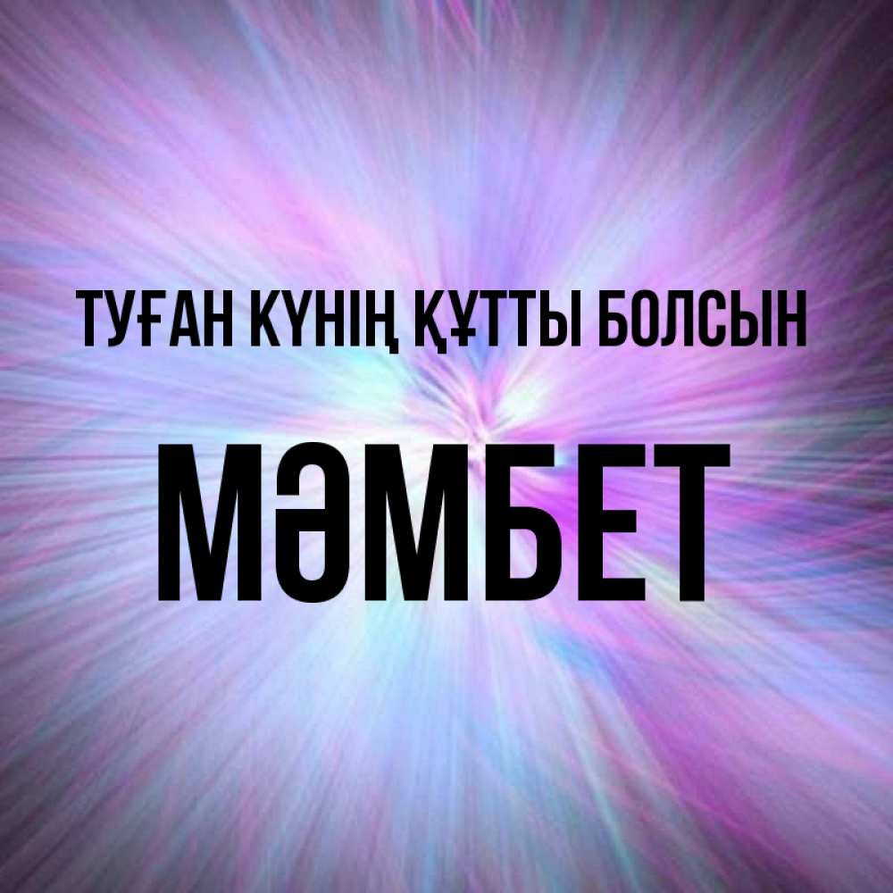 Күн сайын ашық хат с именем, МӘМБЕТ Туған күнің құтты болсын ангельский свет Онлайн тегін жүктеп алу тілектері бар керемет карта 