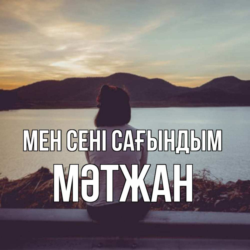 Күн сайын ашық хат с именем, МӘТЖАН Мен сені сағындым я уже соскучилась Онлайн тегін жүктеп алу тілектері бар керемет карта 