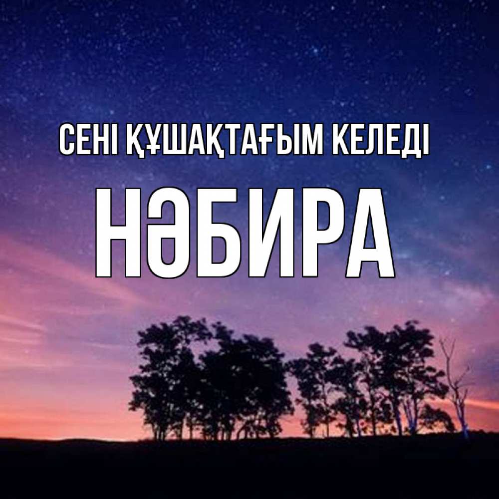 Күн сайын ашық хат с именем, НӘБИРА сені құшақтағым келеді силуэты деревьев Онлайн тегін жүктеп алу тілектері бар керемет карта 
