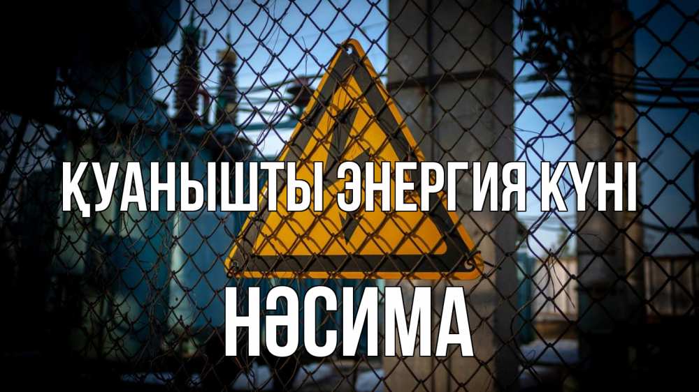 Күн сайын ашық хат с именем, НӘСИМА Қуанышты энергия күні трансформаторная подстанция Онлайн тегін жүктеп алу тілектері бар керемет карта 