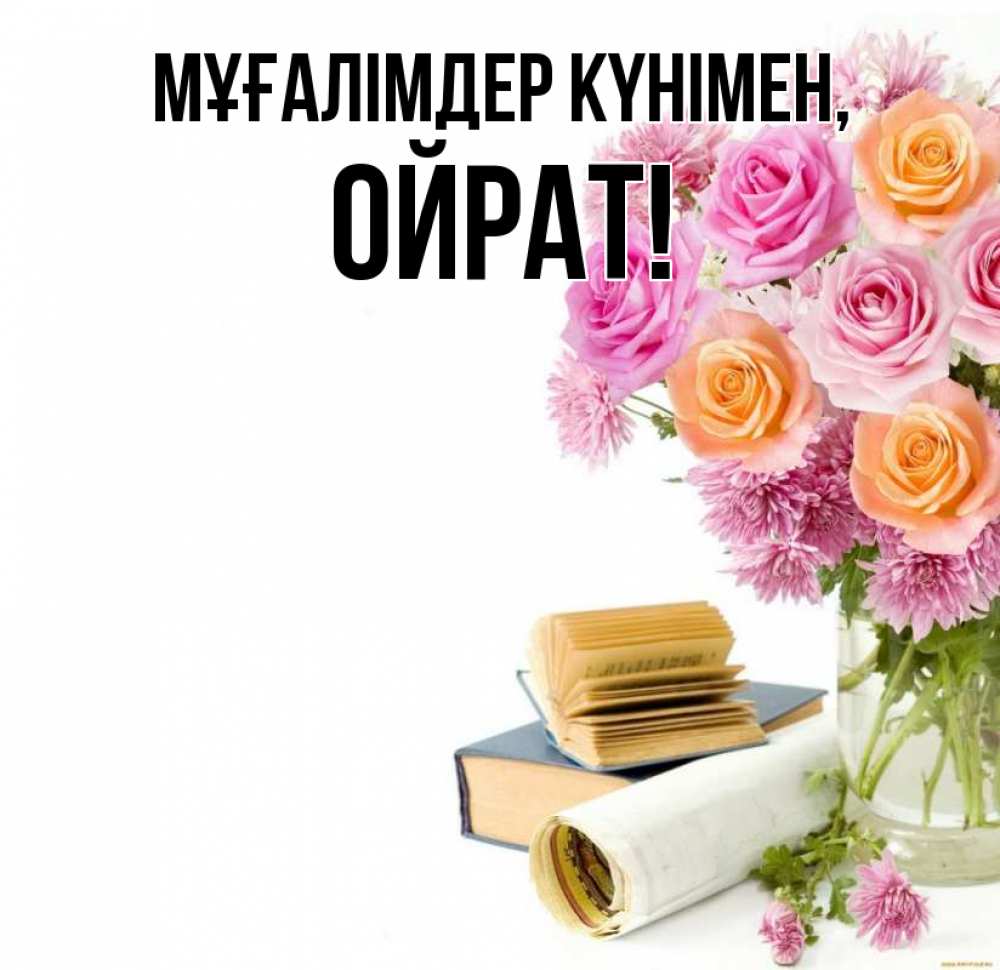 Күн сайын ашық хат с именем, ОЙРАТ Мұғалімдер күнімен цветы Онлайн тегін жүктеп алу тілектері бар керемет карта 
