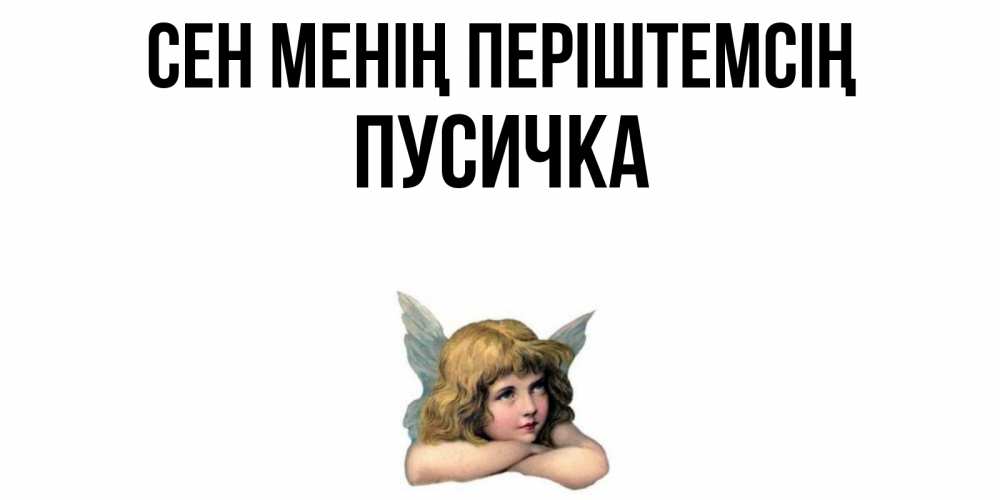 Күн сайын ашық хат с именем, Пусичка Сен менің періштемсің ангел Онлайн тегін жүктеп алу тілектері бар керемет карта 