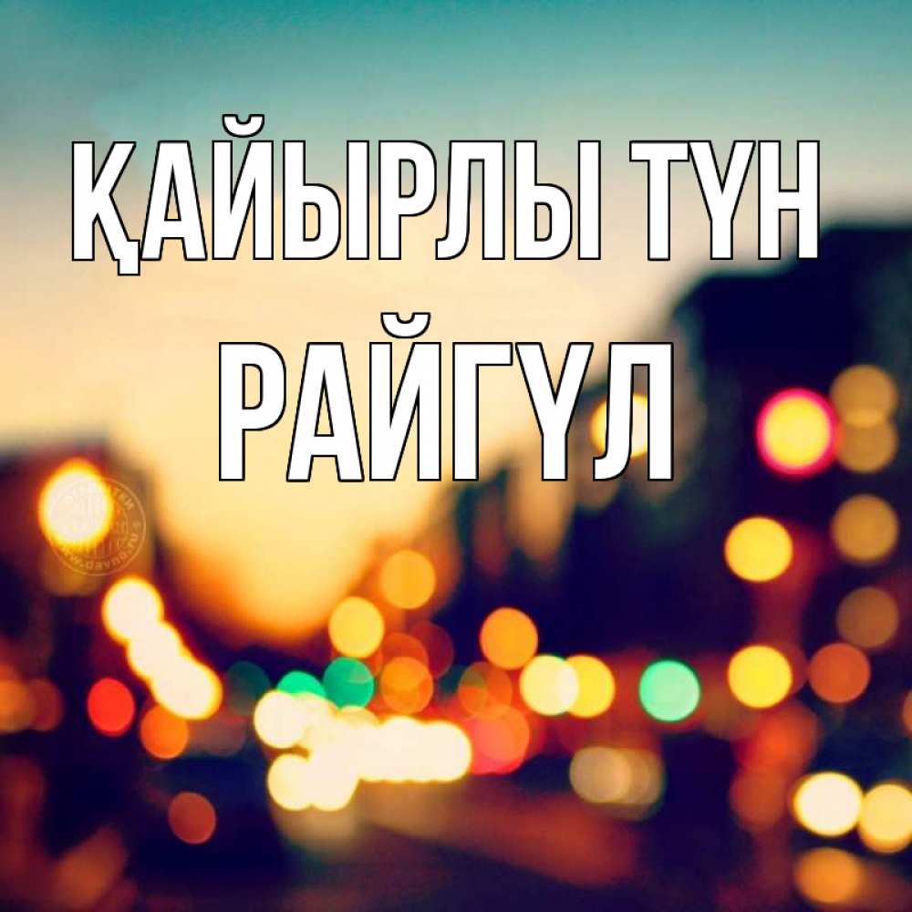 Күн сайын ашық хат с именем, РАЙГҮЛ Қайырлы түн город Онлайн тегін жүктеп алу тілектері бар керемет карта 