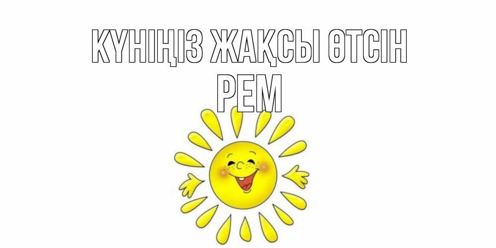Күн сайын ашық хат с именем, Рем Күніңіз жақсы өтсін открытка на каждый день Онлайн тегін жүктеп алу тілектері бар керемет карта 