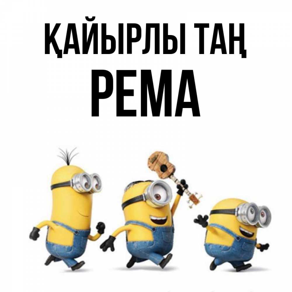 Күн сайын ашық хат с именем, Рема Қайырлы таң миньоны и прекрасное утро Онлайн тегін жүктеп алу тілектері бар керемет карта 