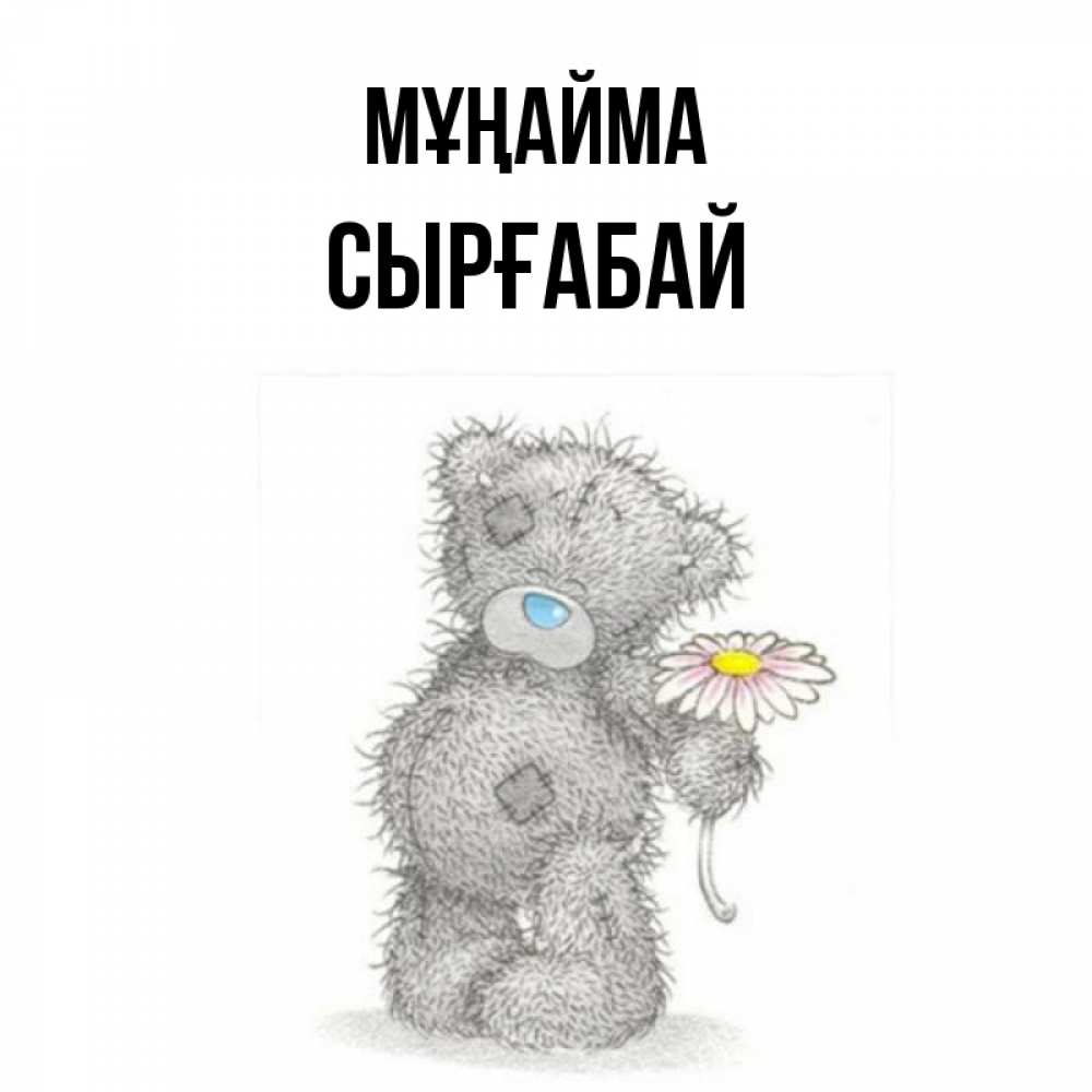 Күн сайын ашық хат с именем, СЫРҒАБАЙ Мұңайма Плюшевый медвежонок с заплатками Онлайн тегін жүктеп алу тілектері бар керемет карта 