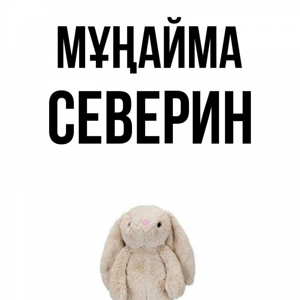 Күн сайын ашық хат с именем, Северин Мұңайма детская игрушка зайчика Онлайн тегін жүктеп алу тілектері бар керемет карта 