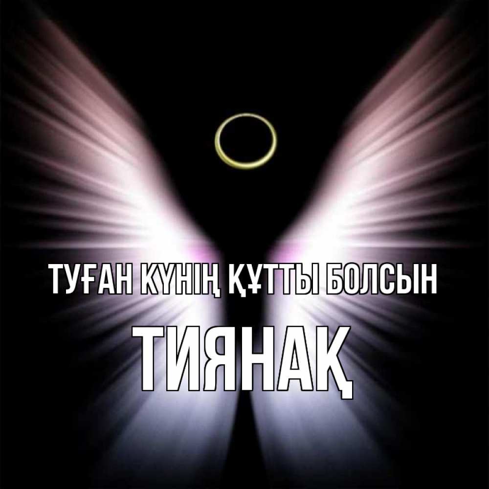 Күн сайын ашық хат с именем, ТИЯНАҚ Туған күнің құтты болсын ангел из света Онлайн тегін жүктеп алу тілектері бар керемет карта 