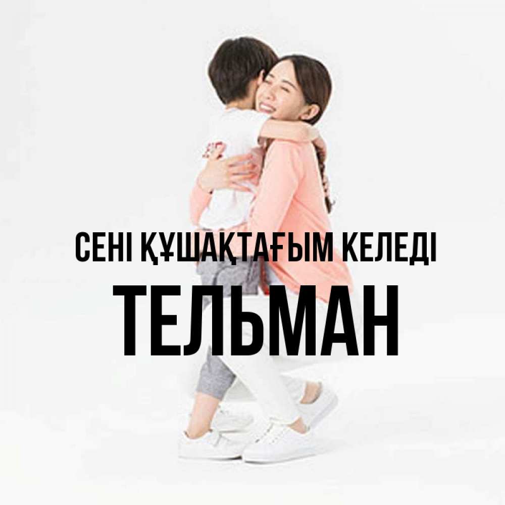 Күн сайын ашық хат с именем, Тельман сені құшақтағым келеді соскучилась по сыну Онлайн тегін жүктеп алу тілектері бар керемет карта 