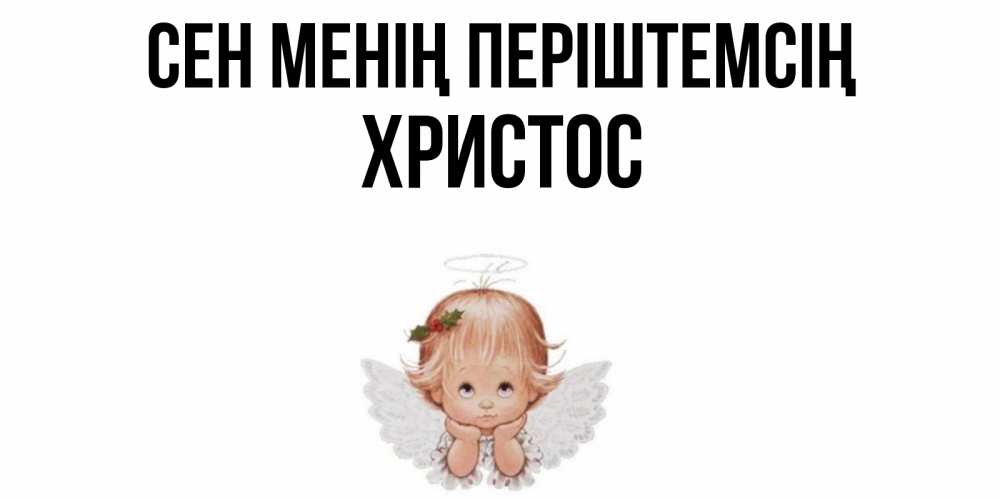 Күн сайын ашық хат с именем, Христос Сен менің періштемсің ангел Онлайн тегін жүктеп алу тілектері бар керемет карта 