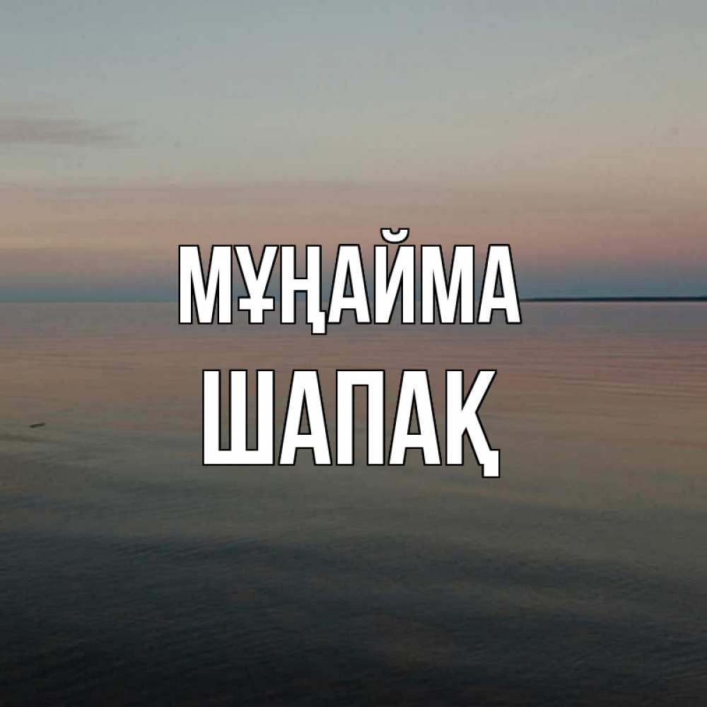 Күн сайын ашық хат с именем, ШАПАҚ Мұңайма водная гладь Онлайн тегін жүктеп алу тілектері бар керемет карта 