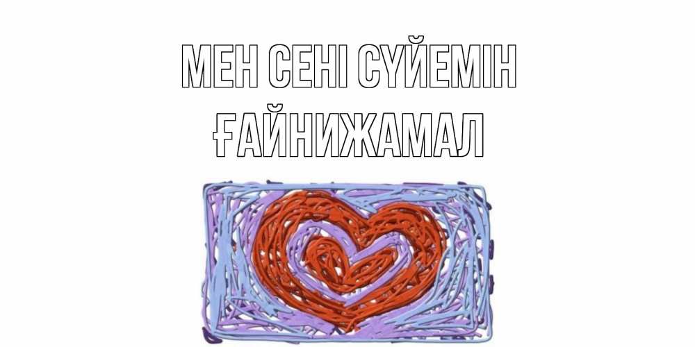 Күн сайын ашық хат с именем, ҒАЙНИЖАМАЛ Мен сені сүйемін сердце Онлайн тегін жүктеп алу тілектері бар керемет карта 