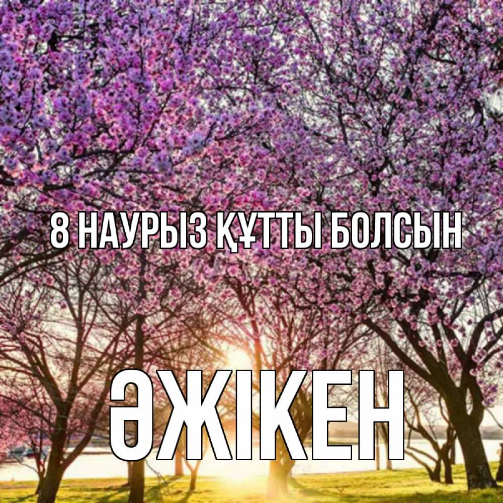Күн сайын ашық хат с именем, Әжікен 8 наурыз құтты болсын международный женский день Онлайн тегін жүктеп алу тілектері бар керемет карта 
