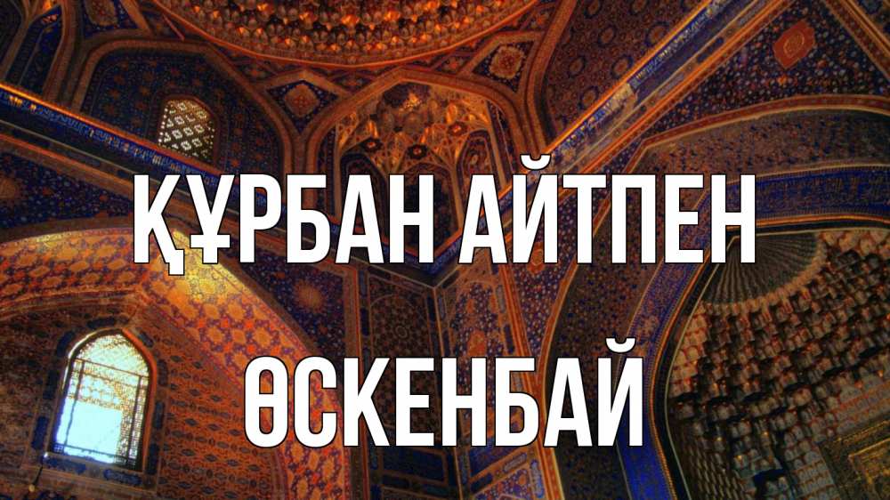 Күн сайын ашық хат с именем, ӨСКЕНБАЙ Құрбан айтпен мечеть Онлайн тегін жүктеп алу тілектері бар керемет карта 