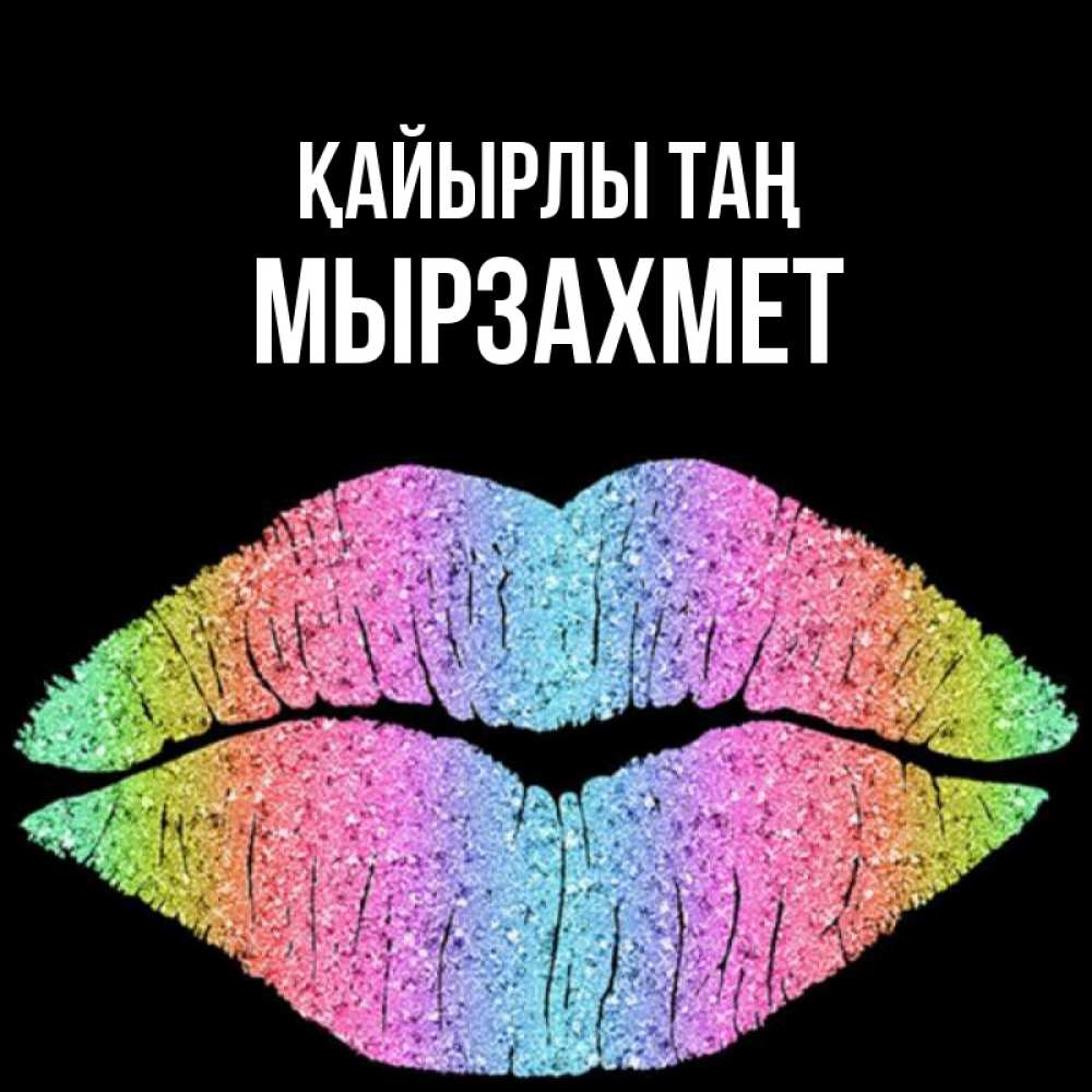 Күн сайын ашық хат с именем, МЫРЗАХМЕТ Қайырлы таң радужные губы Онлайн тегін жүктеп алу тілектері бар керемет карта 