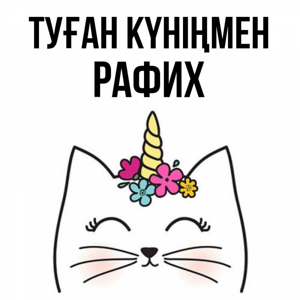 Күн сайын ашық хат с именем, РАФИХ Туған күніңмен милый кот с одним рожком Онлайн тегін жүктеп алу тілектері бар керемет карта 