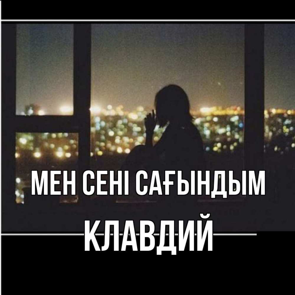 Күн сайын ашық хат с именем, Клавдий Мен сені сағындым у окна Онлайн тегін жүктеп алу тілектері бар керемет карта 
