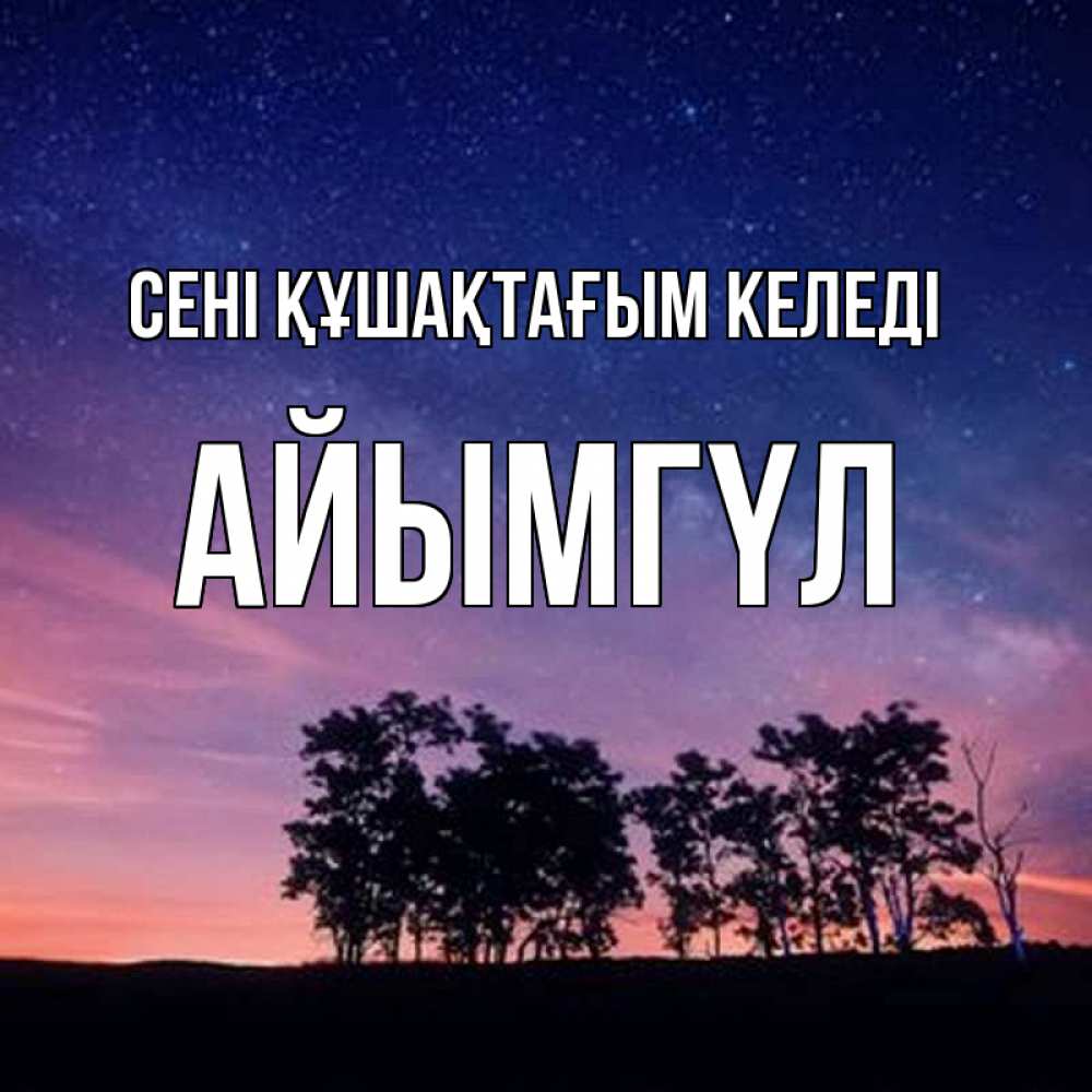 Күн сайын ашық хат с именем, АЙЫМГҮЛ сені құшақтағым келеді силуэты деревьев Онлайн тегін жүктеп алу тілектері бар керемет карта 