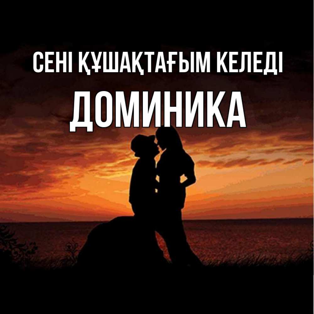Күн сайын ашық хат с именем, Доминика сені құшақтағым келеді парень и девушка и оранжевое небо Онлайн тегін жүктеп алу тілектері бар керемет карта 