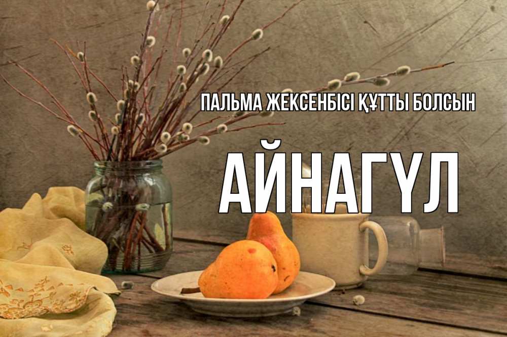 Күн сайын ашық хат с именем, АЙНАГҮЛ Пальма жексенбісі құтты болсын верба Онлайн тегін жүктеп алу тілектері бар керемет карта 