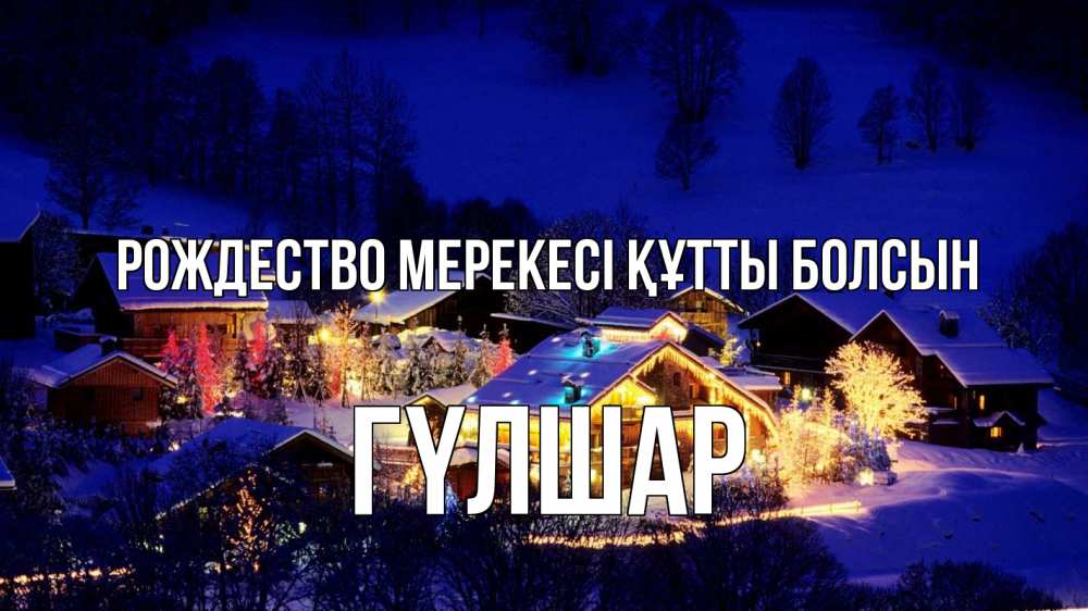 Күн сайын ашық хат с именем, ГҮЛШАР Рождество мерекесі құтты болсын сочельник Онлайн тегін жүктеп алу тілектері бар керемет карта 