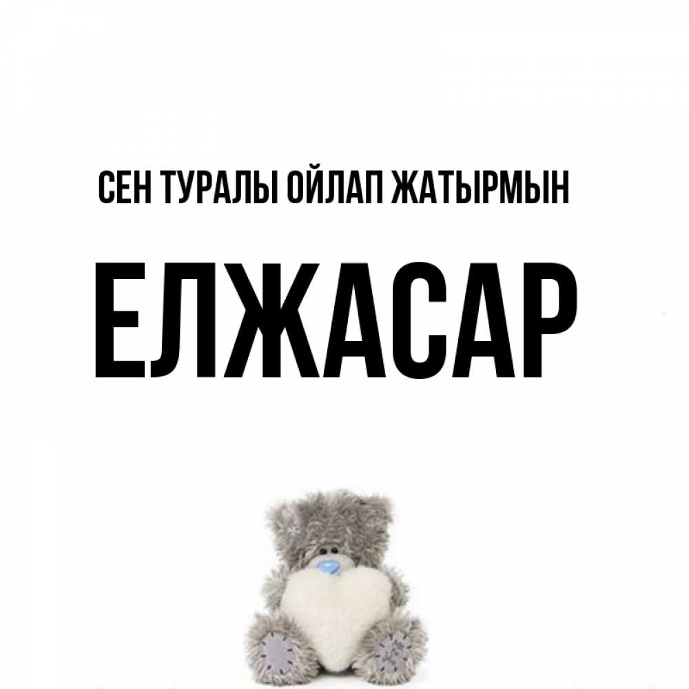 Күн сайын ашық хат с именем, Елжасар Сен туралы ойлап жатырмын тедди с сердечком для любимой Онлайн тегін жүктеп алу тілектері бар керемет карта 