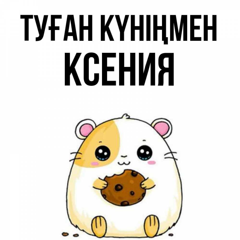 Күн сайын ашық хат с именем, Ксения Туған күніңмен с днюхой Онлайн тегін жүктеп алу тілектері бар керемет карта 