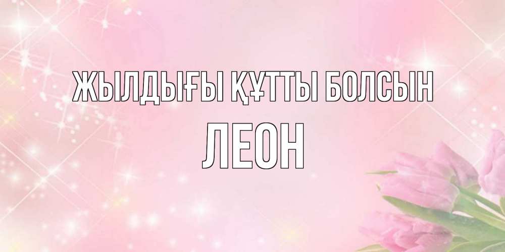 Күн сайын ашық хат с именем, Леон Жылдығы құтты болсын открытки в нежных цветах Онлайн тегін жүктеп алу тілектері бар керемет карта 
